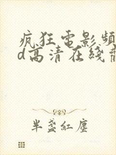 疯狂电影频道bd高清在线观看免费