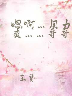 嗯啊…用力…好爽……哥哥嗯