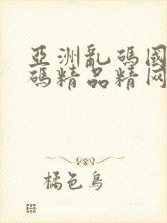 亚洲乱码国产乱码精品精网站