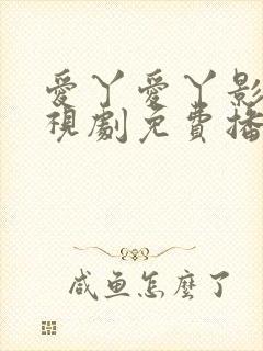 爱丫爱丫影院电视剧免费播放