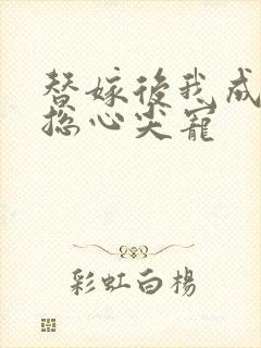 替嫁后我成了霸总心尖宠