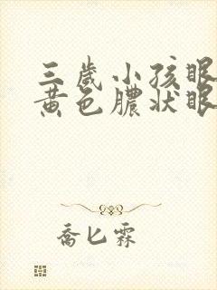 三岁小孩眼睛有黄色脓状眼屎