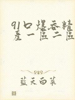 91口爆吞精国产一区二区