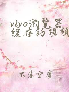 vivo浏览器缓存的视频在哪个文件夹