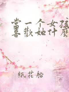 当一个女孩问你喜欢她什么该怎么说