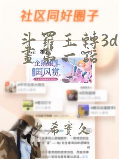 斗罗玉转3d漫画第一话：结局+番外