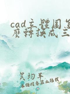 cad立体图怎么转换成三视图