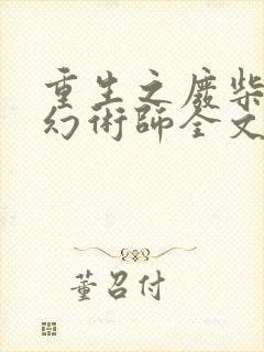 重生之废柴逆天幻术师全文免费阅读