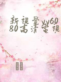 新视觉yy6080高清电视剧在线播放