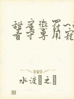 甜蜜惩罚~我是看守专用宠物真人