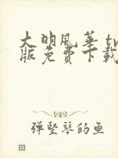 大明风华 tv版免费下载电视全集