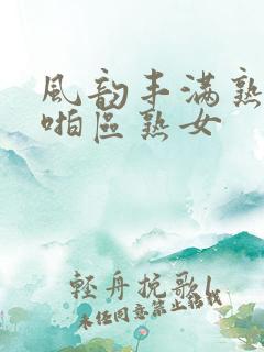 风韵丰满熟妇啪啪区熟女