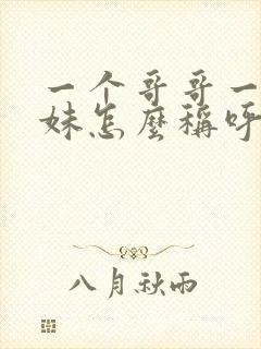 一个哥哥一个妹妹怎么称呼