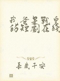 我爸是战皇免费的短剧在线观看完整版