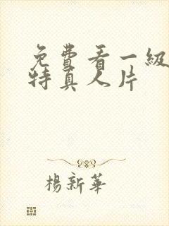 免费看一级特黄特真人片