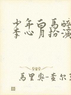 少年白马醉春风李心月扮演者