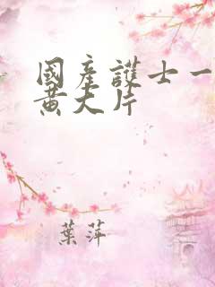 国产护士一级特黄大片