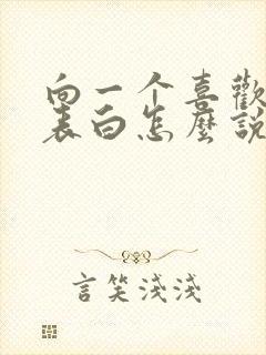 向一个喜欢的人表白怎么说