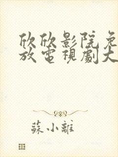 欣欣影院免费播放电视剧大全