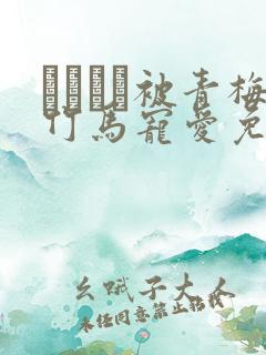 ればみど被青梅竹马宠爱免费阅读翻