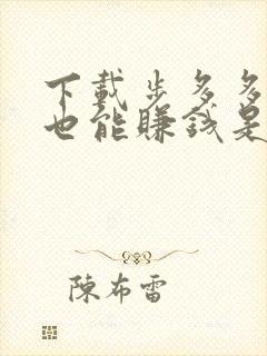 下载步多多走路也能赚钱是真的吗