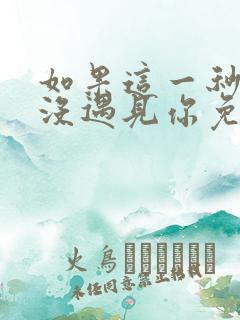 如果这一秒,我没遇见你免费全文阅读