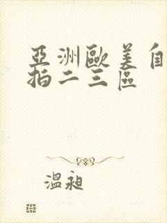 亚洲欧美自拍偷拍二三区