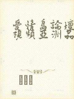 爱情岛论坛自拍视频亚洲品质