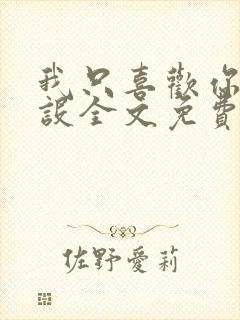 我只喜欢你的人设全文免费未删减