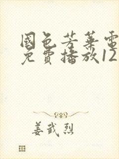 国色芳华电视剧免费播放12集