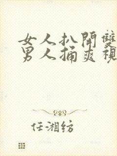 女人扒开双腿让男人捅爽视频