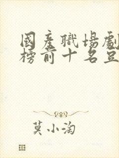 国产职场剧排行榜前十名豆瓣