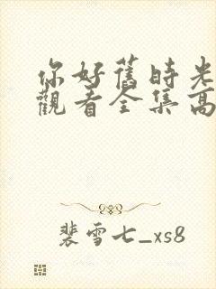 你好旧时光免费观看全集高清