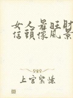 女人最旺财的微信头像风景 招财