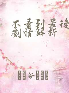 不看到最后全集剧情解析