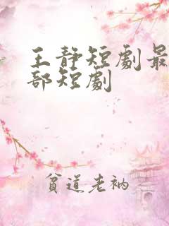 王静短剧最火十部短剧