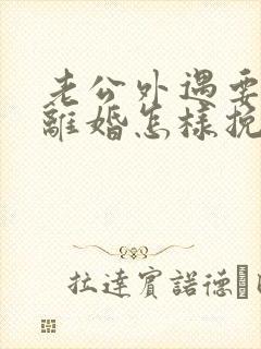 老公外遇要跟我离婚怎样挽回