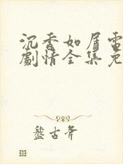 沉香如屑电视剧剧情全集免费