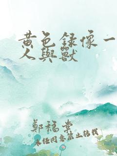 黄色录像一级片人与兽