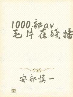 1000部av毛片在线播放