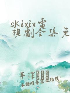 skixix电视剧全集免费播放