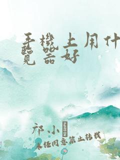 手机上用什么浏览器好