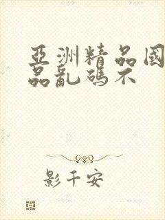 亚洲精品国产精品乱码不