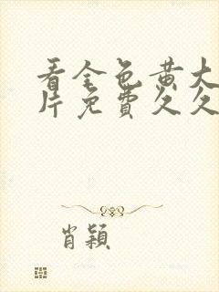 看全色黄大色大片免费久久