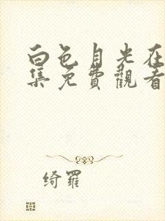 白色月光在线全集免费观看电视剧