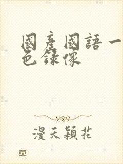 国产国语一级黄色录像