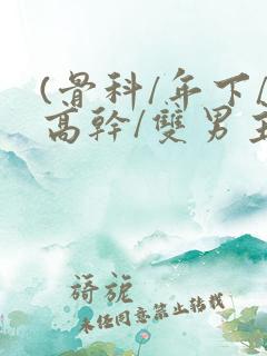 (骨科/年下/高干/双男主)