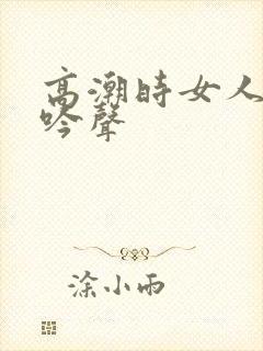 高潮时女人的呻吟声