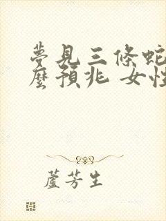 梦见三条蛇是什么预兆 女性周公解梦