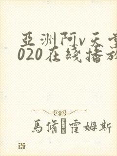 亚洲阿v天堂2020在线播放